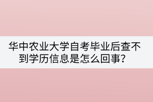 華中農(nóng)業(yè)大學(xué)自考畢業(yè)后查不到學(xué)歷信息是怎么回事？