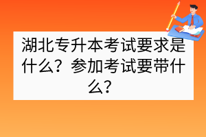 湖北專升本考試要求是什么？參加考試要帶什么？