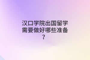 漢口學(xué)院出國留學(xué)需要做好哪些準(zhǔn)備？