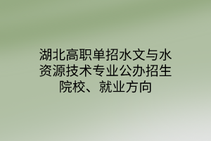 湖北高職單招水文與水資源技術(shù)專業(yè)公辦招生院校、就業(yè)方向