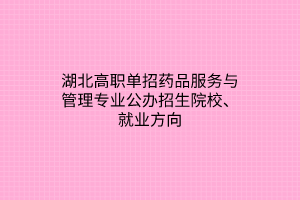 湖北高職單招藥品服務(wù)與管理專業(yè)公辦招生院校、就業(yè)方向
