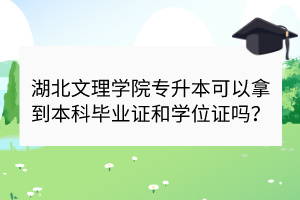 湖北文理學(xué)院專升本可以拿到本科畢業(yè)證和學(xué)位證嗎？