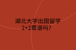 湖北大學(xué)出國留學(xué)2+2靠譜嗎？