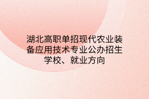 湖北高職單招現(xiàn)代農(nóng)業(yè)裝備應(yīng)用技術(shù)專(zhuān)業(yè)公辦招生學(xué)校、就業(yè)方向