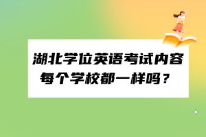 湖北學(xué)位英語考試內(nèi)容每個學(xué)校都一樣嗎？