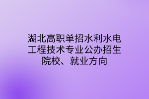 湖北高職單招水利水電工程技術(shù)專(zhuān)業(yè)公辦招生院校、就業(yè)方向