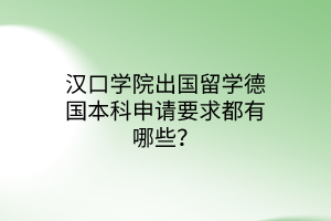 漢口學(xué)院出國留學(xué)德國本科申請要求都有哪些？
