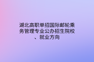 湖北高職單招國際郵輪乘務(wù)管理專業(yè)公辦招生院校、就業(yè)方向