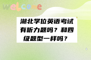 湖北學(xué)位英語(yǔ)考試有聽力題嗎？和四級(jí)題型一樣嗎？
