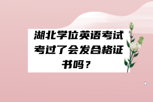 湖北學(xué)位英語(yǔ)考試考過(guò)了會(huì)發(fā)合格證書(shū)嗎？
