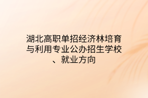 湖北高職單招經(jīng)濟(jì)林培育與利用專業(yè)公辦招生學(xué)校、就業(yè)方向