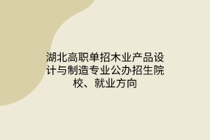 湖北高職單招木業(yè)產(chǎn)品設(shè)計(jì)與制造專業(yè)公辦招生院校、就業(yè)方向