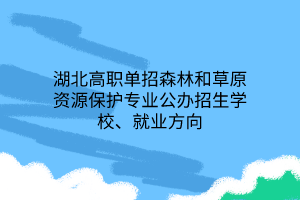 湖北高職單招森林和草原資源保護(hù)專業(yè)公辦招生學(xué)校、就業(yè)方向