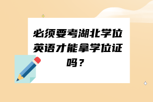 必須要考湖北學(xué)位英語(yǔ)才能拿學(xué)位證嗎？