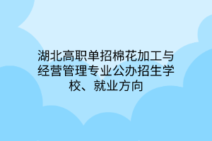 湖北高職單招棉花加工與經(jīng)營管理專業(yè)公辦招生學(xué)校、就業(yè)方向