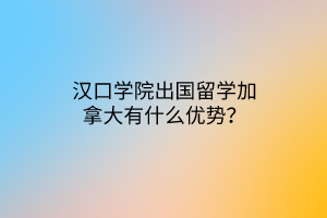 漢口學(xué)院出國(guó)留學(xué)加拿大有什么優(yōu)勢(shì)？