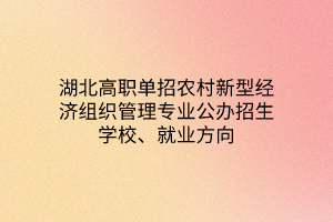 湖北高職單招農(nóng)村新型經(jīng)濟(jì)組織管理專業(yè)公辦招生學(xué)校、就業(yè)方向