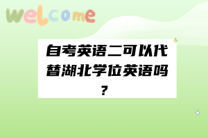 自考英語(yǔ)二可以代替湖北學(xué)位英語(yǔ)嗎？