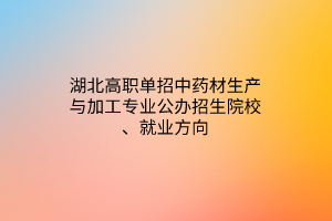 湖北高職單招中藥材生產(chǎn)與加工專業(yè)公辦招生院校、就業(yè)方向