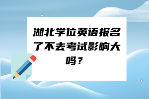 湖北學(xué)位英語報(bào)名了不去考試影響大嗎？