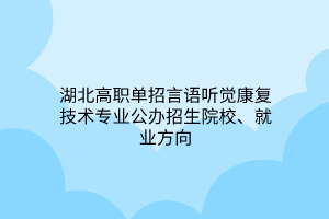 湖北高職單招言語聽覺康復(fù)技術(shù)專業(yè)公辦招生院校、就業(yè)方向