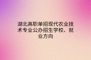 湖北高職單招現(xiàn)代農(nóng)業(yè)技術(shù)專業(yè)公辦招生學(xué)校、就業(yè)方向