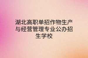 湖北高職單招作物生產(chǎn)與經(jīng)營管理專業(yè)公辦招生學(xué)校