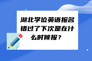 湖北學(xué)位英語(yǔ)報(bào)名錯(cuò)過(guò)了下次是在什么時(shí)候報(bào)？