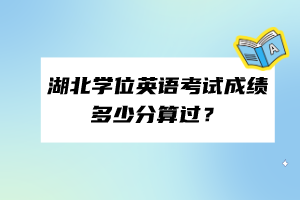 湖北學位英語考試成績多少分算過？