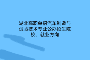 湖北高職單招汽車制造與試驗(yàn)技術(shù)專業(yè)公辦招生院校、就業(yè)方向