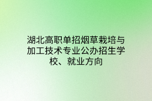 湖北高職單招煙草栽培與加工技術專業(yè)公辦招生學校、就業(yè)方向