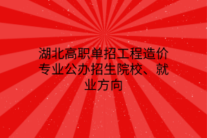 湖北高職單招工程造價(jià)專業(yè)公辦招生院校、就業(yè)方向