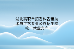 湖北高職單招香料香精技術(shù)與工藝專業(yè)公辦招生院校、就業(yè)方向