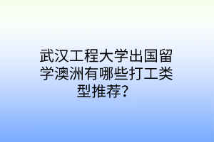 武漢工程大學出國留學澳洲有哪些打工類型推薦？