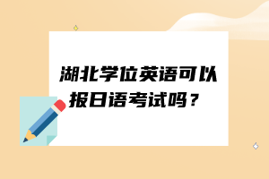 湖北學(xué)位英語可以報日語考試嗎？