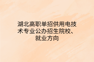 湖北高職單招供用電技術(shù)專(zhuān)業(yè)公辦招生院校、就業(yè)方向