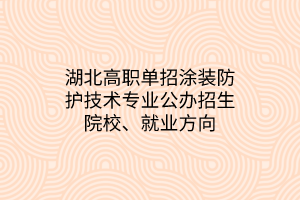湖北高職單招涂裝防護(hù)技術(shù)專業(yè)公辦招生院校、就業(yè)方向
