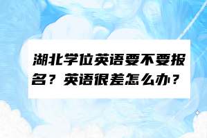 湖北學(xué)位英語要不要報(bào)名？英語很差怎么辦？