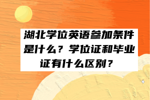 湖北學(xué)位英語參加條件是什么？學(xué)位證和畢業(yè)證有什么區(qū)別？
