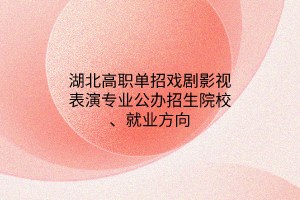 湖北高職單招戲劇影視表演專業(yè)公辦招生院校、就業(yè)方向