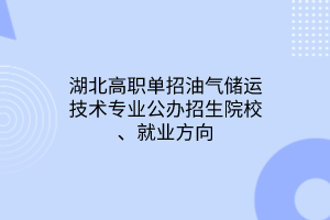 湖北高職單招油氣儲(chǔ)運(yùn)技術(shù)專業(yè)公辦招生院校、就業(yè)方向