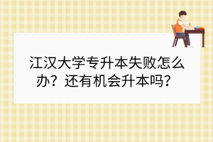江漢大學專升本失敗怎么辦？還有機會升本嗎？