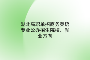 湖北高職單招商務(wù)英語專業(yè)公辦招生院校、就業(yè)方向