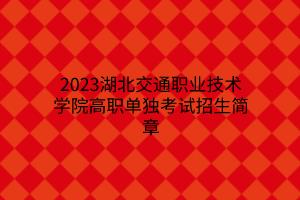 2023湖北交通職業(yè)技術(shù)學(xué)院高職單獨考試招生簡章