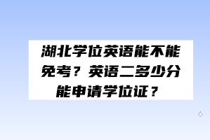 湖北學(xué)位英語能不能免考？英語二多少分能申請學(xué)位證？
