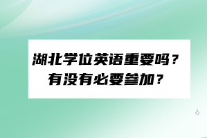 湖北學(xué)位英語重要嗎？有沒有必要參加？