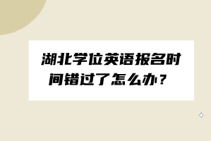 湖北學(xué)位英語(yǔ)報(bào)名時(shí)間錯(cuò)過(guò)了怎么辦？