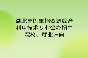 湖北高職單招資源綜合利用技術(shù)專業(yè)公辦招生院校、就業(yè)方向
