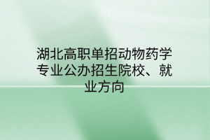 湖北高職單招動(dòng)物藥學(xué)專業(yè)公辦招生院校、就業(yè)方向