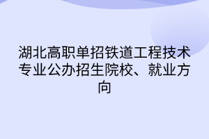 湖北高職單招鐵道工程技術(shù)專業(yè)公辦招生院校、就業(yè)方向